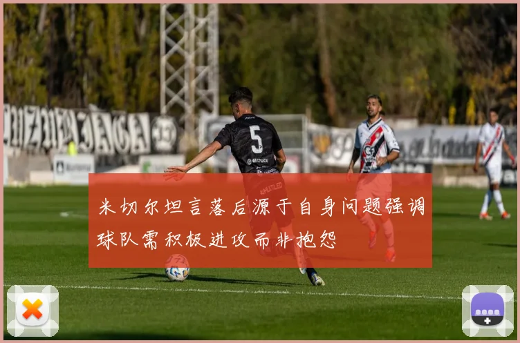 米切尔坦言落后源于自身问题强调球队需积极进攻而非抱怨