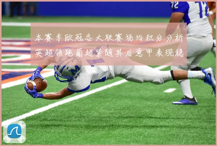 本赛季欧冠各大联赛场均积分分析英超领跑葡超紧随其后意甲表现稳健