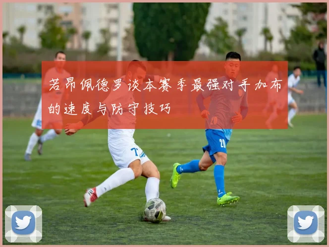 若昂佩德罗谈本赛季最强对手加布的速度与防守技巧