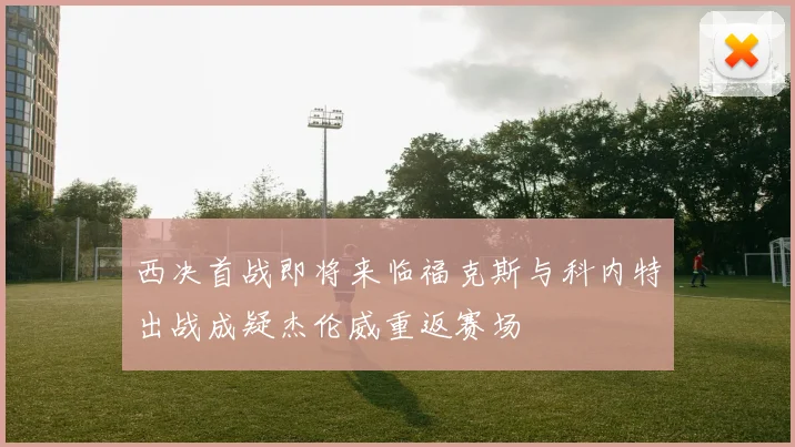 西决首战即将来临福克斯与科内特出战成疑杰伦威重返赛场