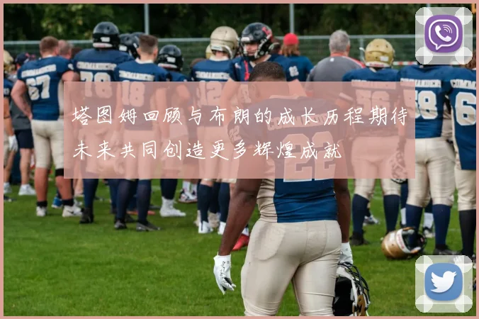 塔图姆回顾与布朗的成长历程期待未来共同创造更多辉煌成就
