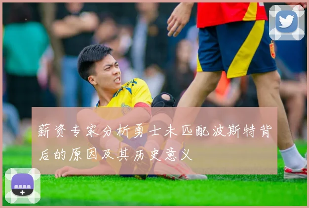 薪资专家分析勇士未匹配波斯特背后的原因及其历史意义