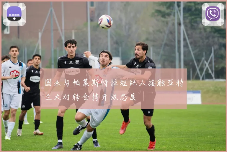 国米与帕莱斯特拉经纪人接触亚特兰大对转会持开放态度